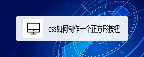 <b>css如何制作一个正方形按钮</b>