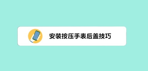 安装按压手表后盖技巧