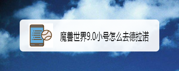 魔兽世界9.0小号怎么去德拉诺