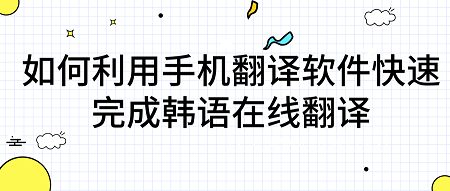 如何利用手機翻譯軟件快速完成韓語在線翻譯