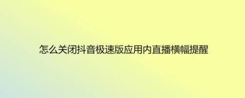 怎么关闭抖音极速版应用内直播横幅提醒