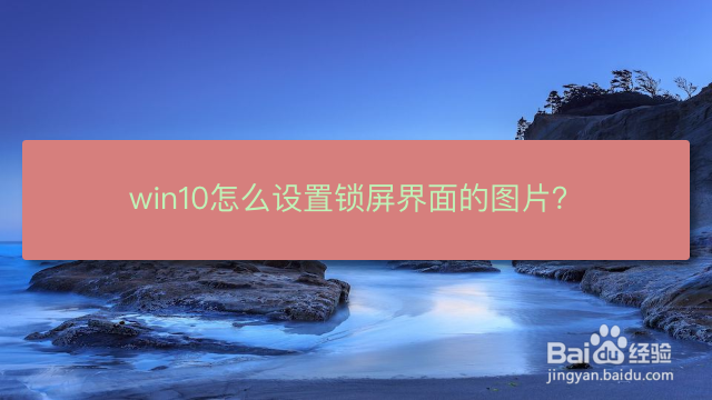 win10怎么设置锁屏界面的图片