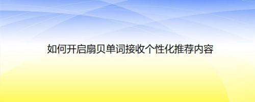 如何开启扇贝单词接收个性化推荐内容
