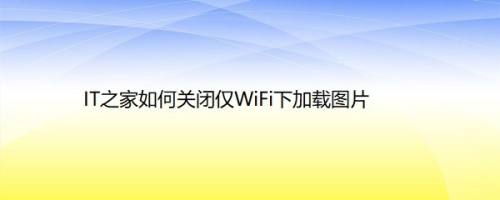IT之家如何关闭仅WiFi下加载图片