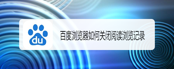 <b>百度浏览器如何关闭阅读浏览记录</b>