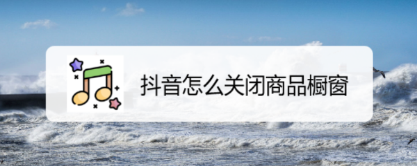 抖音怎么关闭商品橱窗