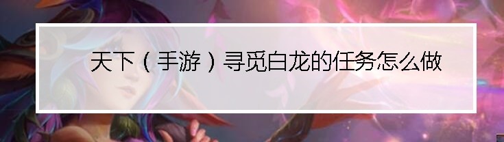 天下（手游）寻觅白龙的任务怎么做