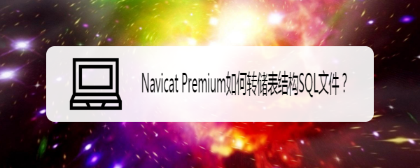 <b>Navicat Premium如何转储表结构SQL文件</b>