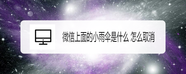 微信上面的小雨伞是什么 怎么取消