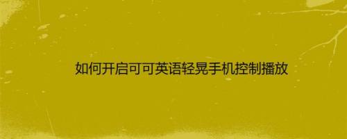 如何开启可可英语轻晃手机控制播放
