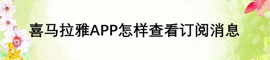 喜马拉雅APP怎样查看订阅消息