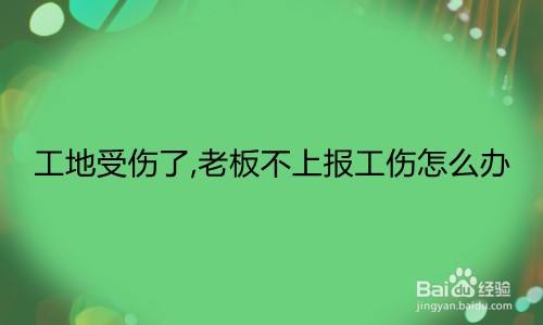 工地受伤了,老板不上报工伤怎么办