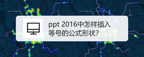 ppt 2016中怎样插入等号的公式形状