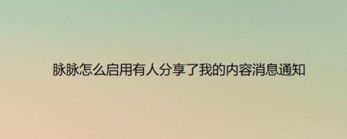 脉脉怎么启用有人分享了我的内容消息通知