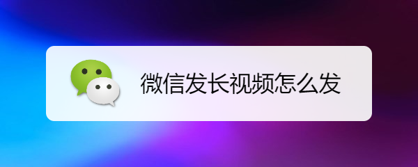 微信发长视频怎么发
