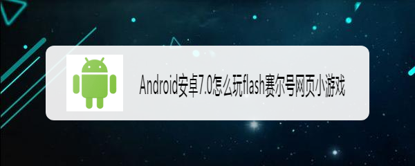 <b>Android安卓7.0怎么玩flash赛尔号网页小游戏</b>