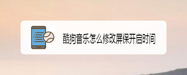 酷狗音乐怎么修改屏保开启时间