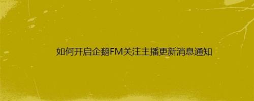 如何开启企鹅FM关注主播更新消息通知