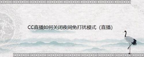 CC直播如何关闭夜间免打扰模式（直播）