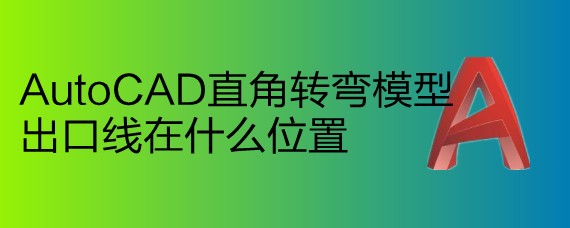 <b>AutoCAD直角转弯模型出口线在什么位置</b>