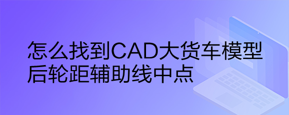 <b>怎么找到CAD大货车模型后轮距辅助线中点</b>