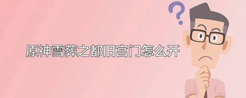 原神雪葬之都旧宫门怎么开 百度经验 原神雪葬之都旧宫门怎么开 百度经验