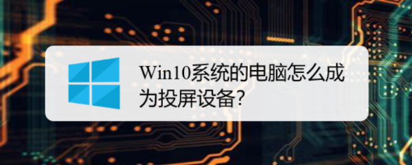 <b>Win10系统的电脑怎么成为投屏设备</b>