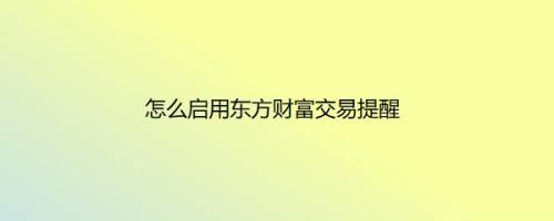 怎么启用东方财富交易提醒