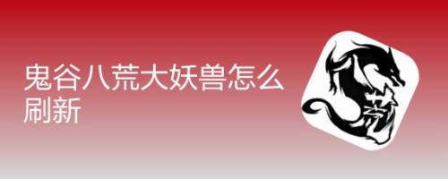 鬼谷八荒大妖兽怎么刷新