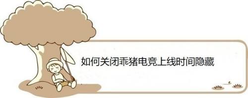 如何关闭乖猪电竞上线时间隐藏