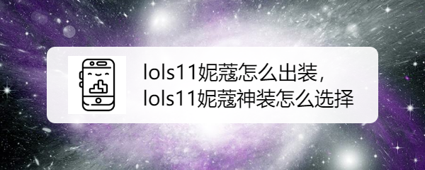 lols11妮蔻怎么出装，lols11妮蔻神装怎么选择