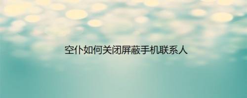 空仆如何关闭屏蔽手机联系人