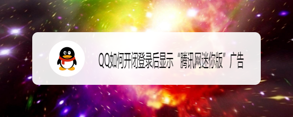 <b>QQ如何开闭登录后显示“腾讯网迷你版”广告</b>