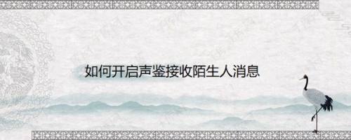 如何开启声鉴接收陌生人消息