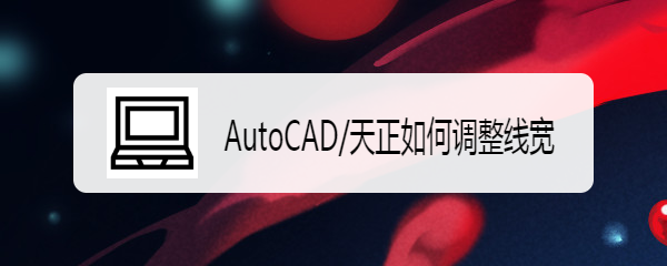 <b>AutoCAD/天正如何调整线宽</b>