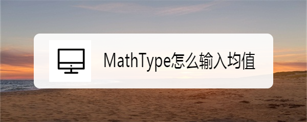 <b>MathType怎么输入均值</b>