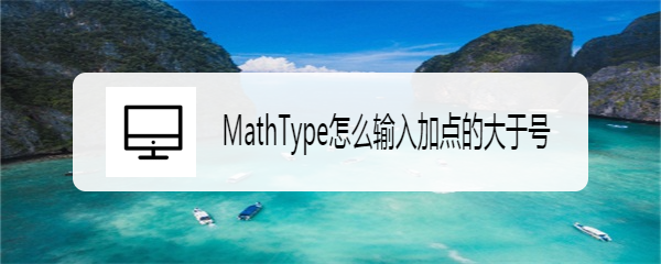 <b>MathType怎么输入加点的大于号</b>