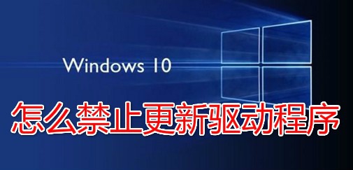 <b>怎么禁止Win10更新驱动程序 如何不升级驱动程序</b>