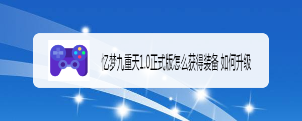 忆梦九重天1.0正式版怎么获得装备 如何升级