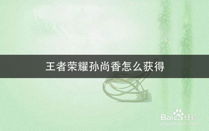 王者荣耀孙尚香怎么获得