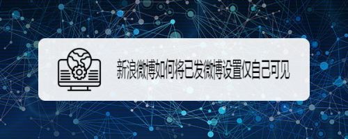 新浪微博如何将已发微博设置仅自己可见