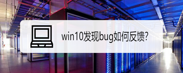 <b>win10发现bug如何反馈</b>