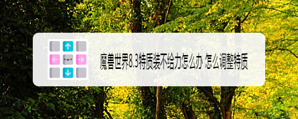 魔兽世界8.3特质装不给力怎么办 怎么调整特质