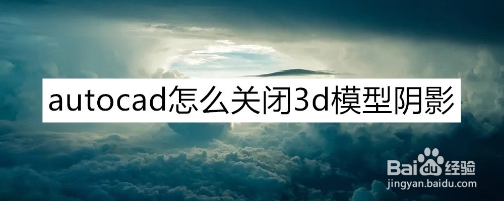 <b>autocad怎么关闭3d模型阴影</b>