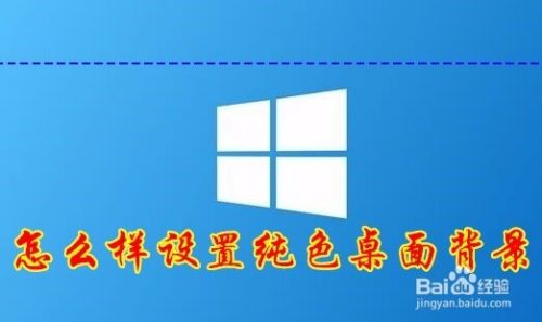 Win10怎么样设置桌面背景为纯色如何更换壁纸 百度经验