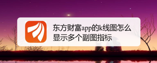东方财富app的k线图怎么显示多个副图指标