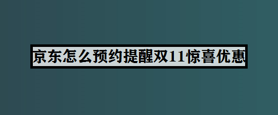 京东怎么预约提醒双11惊喜优惠