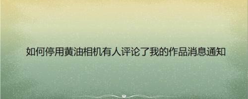 如何停用黄油相机有人评论了我的作品消息通知