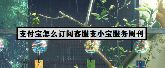 支付宝怎么订阅客服支小宝服务周刊