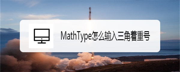 <b>MathType怎么输入三角着重号</b>